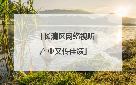 长清区网络视听产业又传佳绩