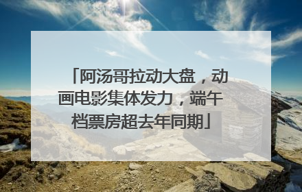 阿汤哥拉动大盘，动画电影集体发力，端午档票房超去年同期