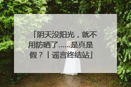 阴天没阳光，就不用防晒了……是真是假？丨谣言终结站