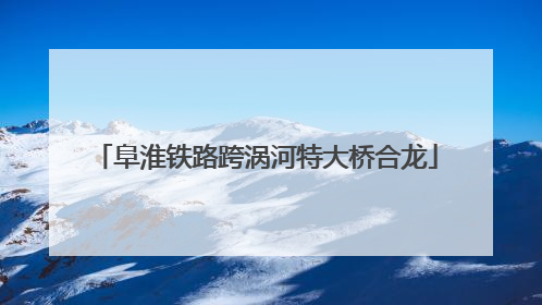 阜淮铁路跨涡河特大桥合龙