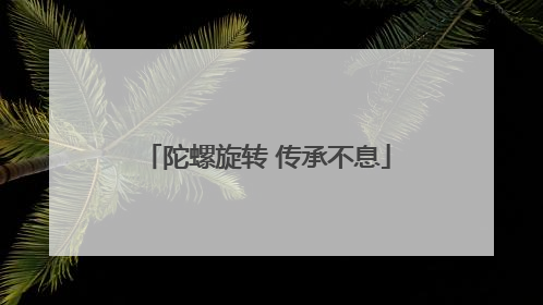 陀螺旋转 传承不息