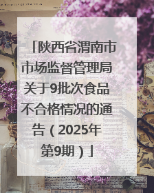 陕西省渭南市市场监督管理局关于9批次食品不合格情况的通告（2025年第9期）