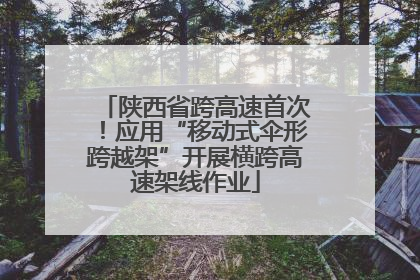 陕西省跨高速首次！应用“移动式伞形跨越架”开展横跨高速架线作业