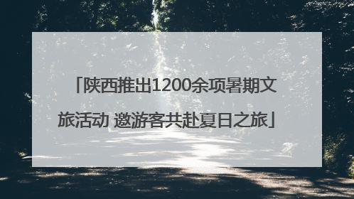 陕西推出1200余项暑期文旅活动 邀游客共赴夏日之旅