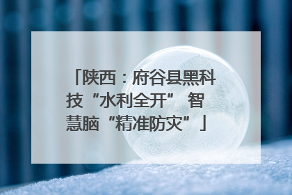 陕西：府谷县黑科技“水利全开” 智慧脑“精准防灾”