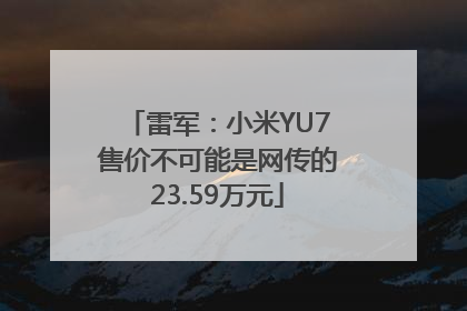 雷军：小米YU7售价不可能是网传的23.59万元