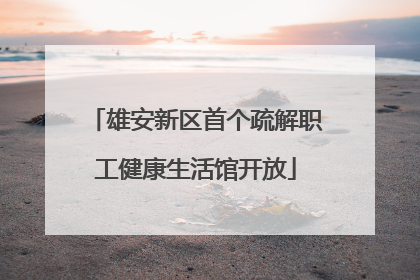 雄安新区首个疏解职工健康生活馆开放