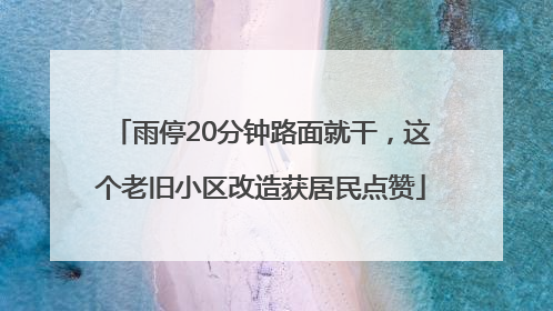 雨停20分钟路面就干，这个老旧小区改造获居民点赞