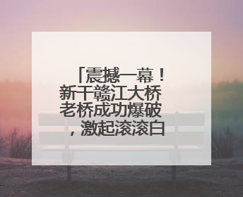 震撼一幕！新干赣江大桥老桥成功爆破，激起滚滚白浪，一旁新桥稳如磐石！