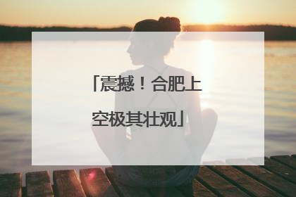 震撼！合肥上空极其壮观