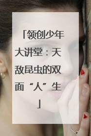 领创少年大讲堂：天敌昆虫的双面“人”生