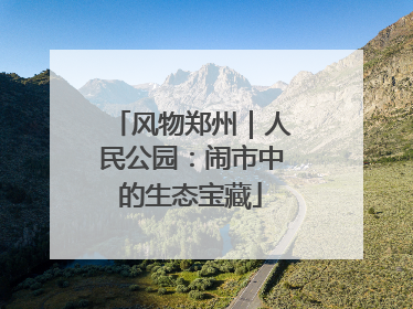 风物郑州｜人民公园：闹市中的生态宝藏