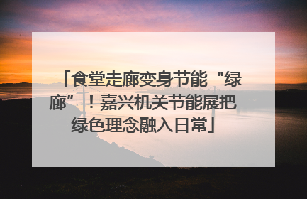 食堂走廊变身节能“绿廊”！嘉兴机关节能展把绿色理念融入日常
