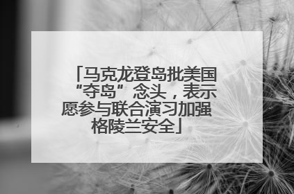 马克龙登岛批美国“夺岛”念头，表示愿参与联合演习加强格陵兰安全