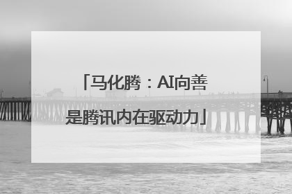 马化腾：AI向善是腾讯内在驱动力