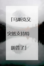 马斯克又突然支持特朗普了