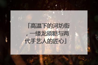 高温下的河坊街，一缕龙须糖与两代手艺人的匠心