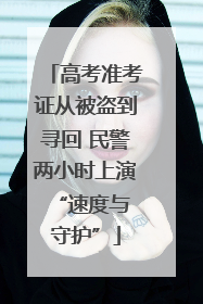 高考准考证从被盗到寻回 民警两小时上演 “速度与守护”