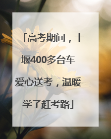 高考期间，十堰400多台车爱心送考，温暖学子赶考路