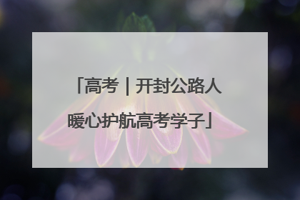 高考｜开封公路人暖心护航高考学子