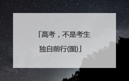 高考，不是考生独自前行(图)