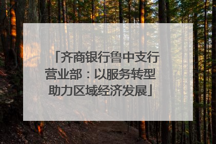 齐商银行鲁中支行营业部：以服务转型助力区域经济发展