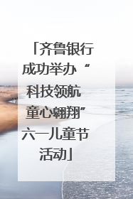 齐鲁银行成功举办“科技领航 童心翱翔”六一儿童节活动