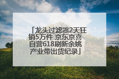 龙头过滤器2天狂销5万件 京东京喜自营618刷新余姚产业带出货纪录