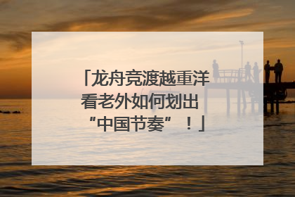 龙舟竞渡越重洋 看老外如何划出“中国节奏”！