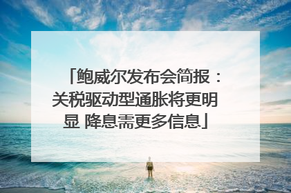 鲍威尔发布会简报：关税驱动型通胀将更明显 降息需更多信息