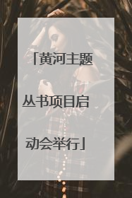 黄河主题丛书项目启动会举行