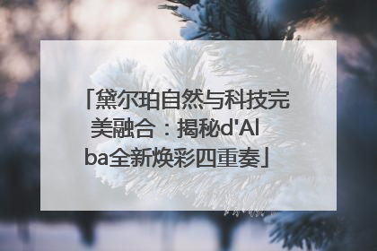 黛尔珀自然与科技完美融合：揭秘d'Alba全新焕彩四重奏