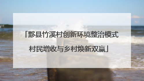 黟县竹溪村创新环境整治模式 村民增收与乡村焕新双赢