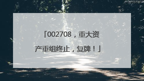 002708，重大资产重组终止，复牌！