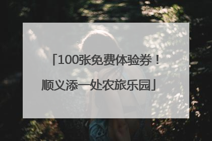 100张免费体验券！顺义添一处农旅乐园