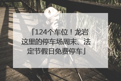 124个车位！龙岩这里的停车场周末、法定节假日免费停车