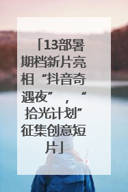 13部暑期档新片亮相“抖音奇遇夜”，“拾光计划”征集创意短片