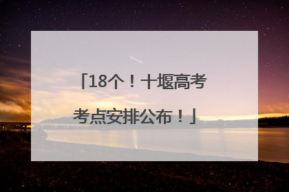 18个！十堰高考考点安排公布！
