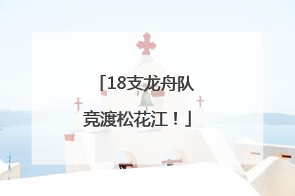 18支龙舟队竞渡松花江！