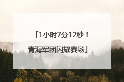 1小时7分12秒！青海军团闪耀赛场