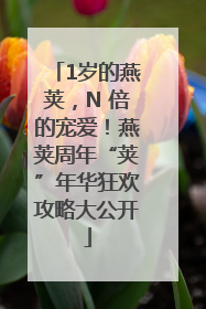 1岁的燕荚，N 倍的宠爱！燕荚周年“荚”年华狂欢攻略大公开