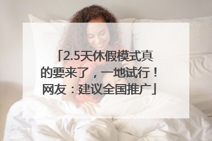 2.5天休假模式真的要来了，一地试行！网友：建议全国推广