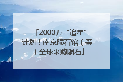 2000万“追星”计划！南京陨石馆（筹）全球采购陨石