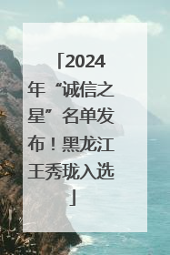 2024年“诚信之星”名单发布！黑龙江王秀珑入选