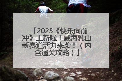 2025《快乐向前冲》上新啦！威海乳山新赛道活力来袭！（内含通关攻略）