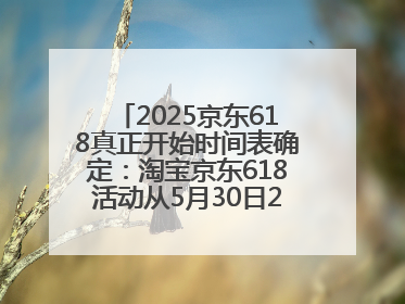 2025京东618真正开始时间表确定：淘宝京东618活动从5月30日20点开始到6月20日结束！