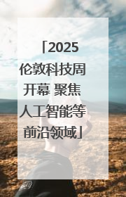 2025伦敦科技周开幕 聚焦人工智能等前沿领域