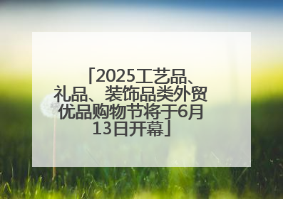 2025工艺品、礼品、装饰品类外贸优品购物节将于6月13日开幕