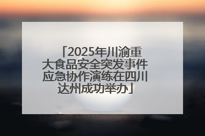 2025年川渝重大食品安全突发事件应急协作演练在四川达州成功举办