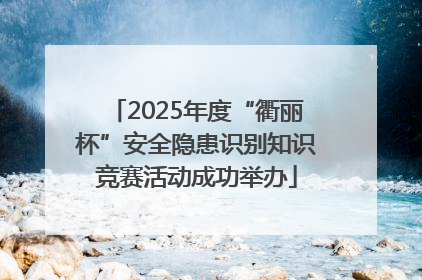2025年度“衢丽杯”安全隐患识别知识竞赛活动成功举办